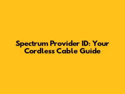 Spectrum Provider ID: Your Cordless Cable Guide