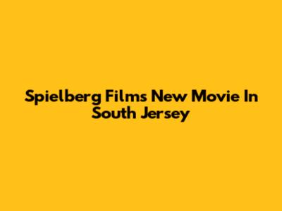 Spielberg Films New Movie In South Jersey