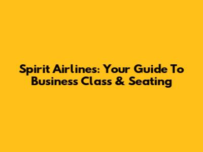 Spirit Airlines: Your Guide To Business Class & Seating