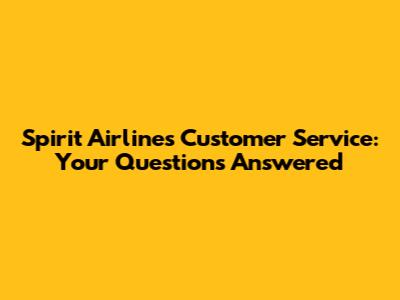 Spirit Airlines Customer Service: Your Questions Answered