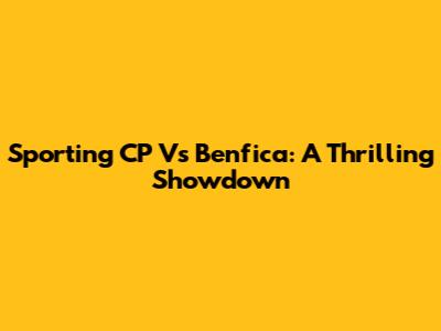 Sporting CP Vs Benfica: A Thrilling Showdown