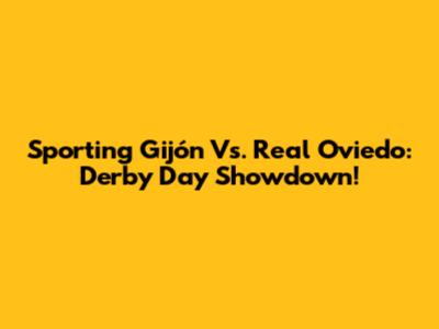 Sporting Gijón Vs. Real Oviedo: Derby Day Showdown!