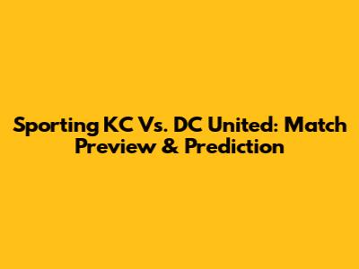 Sporting KC Vs. DC United: Match Preview & Prediction