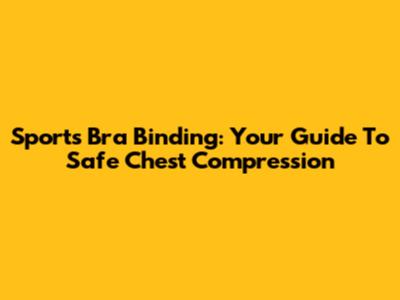 Sports Bra Binding: Your Guide To Safe Chest Compression