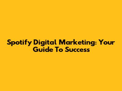 Spotify Digital Marketing: Your Guide To Success