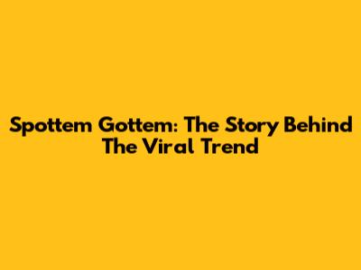 Spottem Gottem: The Story Behind The Viral Trend