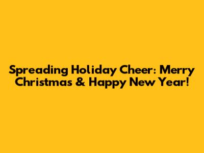 Spreading Holiday Cheer: Merry Christmas & Happy New Year!