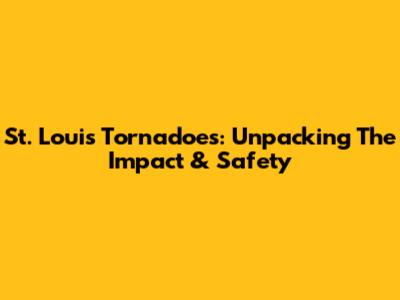 St. Louis Tornadoes: Unpacking The Impact & Safety