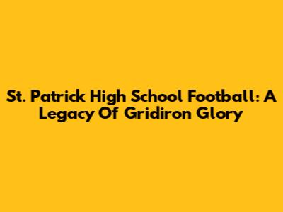 St. Patrick High School Football: A Legacy Of Gridiron Glory