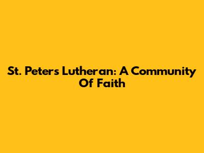St. Peter's Lutheran: A Community Of Faith