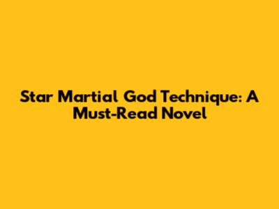 Star Martial God Technique: A Must-Read Novel