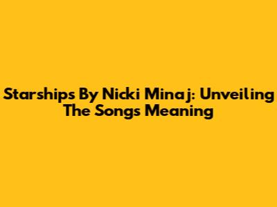 Starships By Nicki Minaj: Unveiling The Song's Meaning