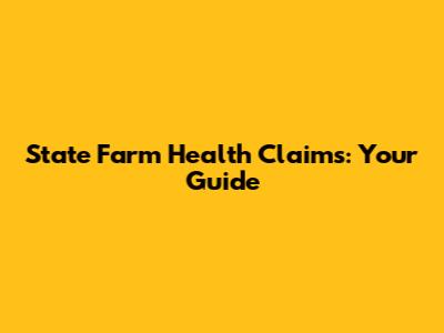 State Farm Health Claims: Your Guide