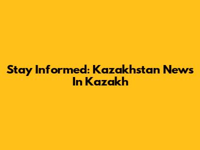 Stay Informed: Kazakhstan News In Kazakh