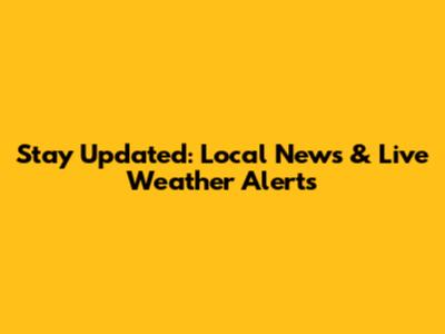 Stay Updated: Local News & Live Weather Alerts