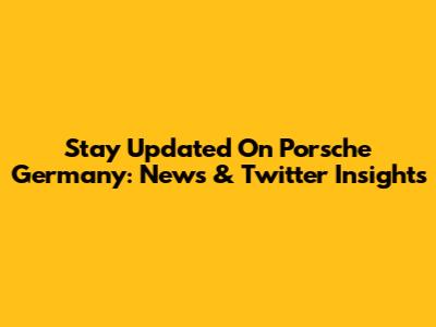 Stay Updated On Porsche Germany: News & Twitter Insights
