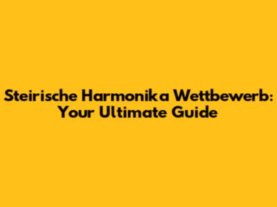 Steirische Harmonika Wettbewerb: Your Ultimate Guide