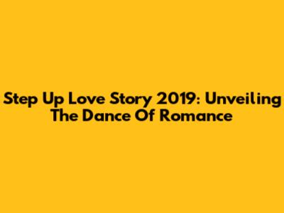 Step Up Love Story 2019: Unveiling The Dance Of Romance
