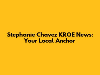 Stephanie Chavez KRQE News: Your Local Anchor