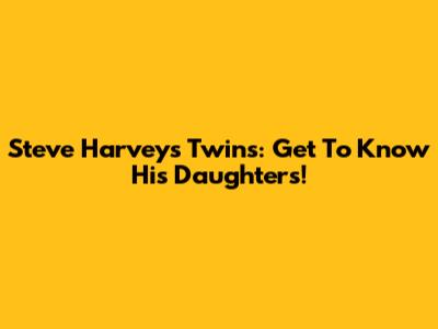 Steve Harvey's Twins: Get To Know His Daughters!