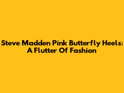 Steve Madden Pink Butterfly Heels: A Flutter Of Fashion