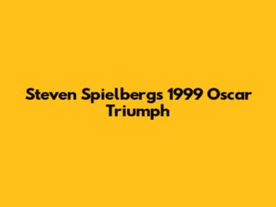 Steven Spielberg's 1999 Oscar Triumph