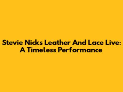 Stevie Nicks' 'Leather And Lace' Live: A Timeless Performance
