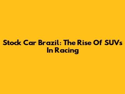 Stock Car Brazil: The Rise Of SUVs In Racing