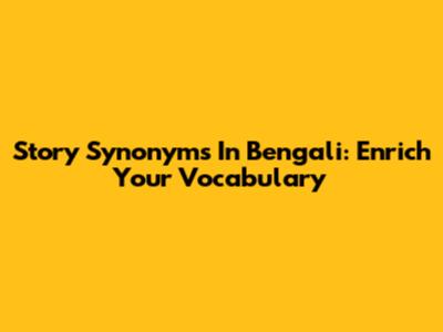 Story Synonyms In Bengali: Enrich Your Vocabulary