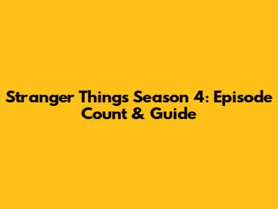 Stranger Things Season 4: Episode Count & Guide