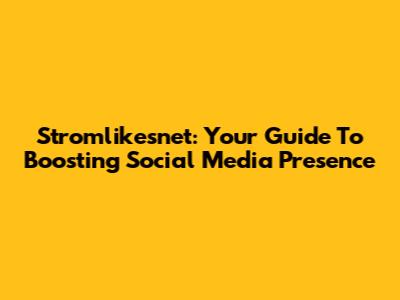 Stromlikesnet: Your Guide To Boosting Social Media Presence