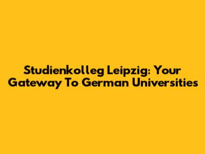 Studienkolleg Leipzig: Your Gateway To German Universities