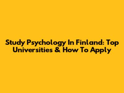 Study Psychology In Finland: Top Universities & How To Apply