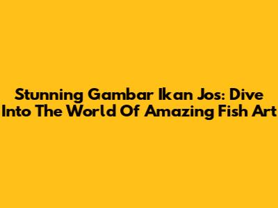 Stunning 'Gambar Ikan Jos': Dive Into The World Of Amazing Fish Art