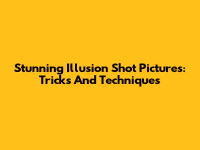 Stunning Illusion Shot Pictures: Tricks And Techniques