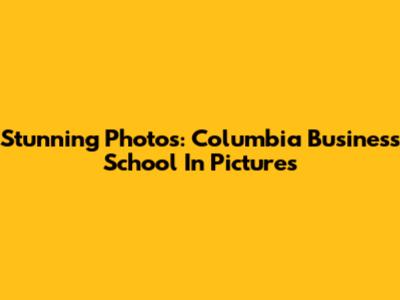Stunning Photos: Columbia Business School In Pictures