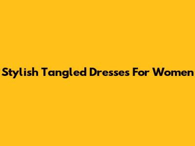 Stylish Tangled Dresses For Women