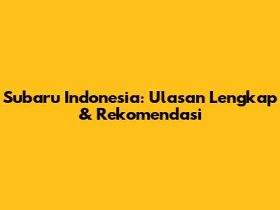 Subaru Indonesia: Ulasan Lengkap & Rekomendasi