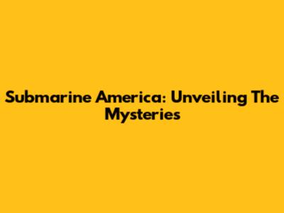 Submarine America: Unveiling The Mysteries