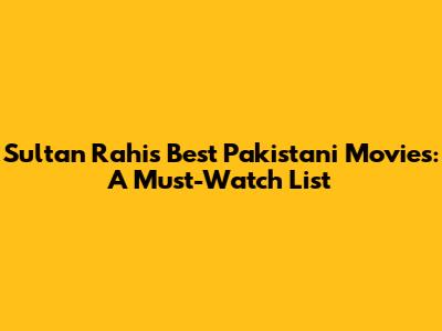 Sultan Rahi's Best Pakistani Movies: A Must-Watch List