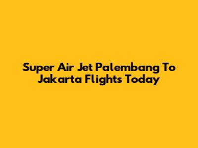 Super Air Jet Palembang To Jakarta Flights Today