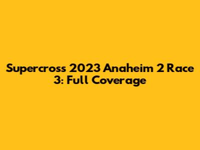 Supercross 2023 Anaheim 2 Race 3: Full Coverage