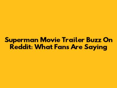 Superman Movie Trailer Buzz On Reddit: What Fans Are Saying