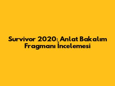 Survivor 2020: Anlat Bakalım Fragmanı İncelemesi