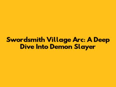 Swordsmith Village Arc: A Deep Dive Into Demon Slayer