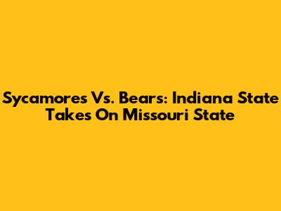 Sycamores Vs. Bears: Indiana State Takes On Missouri State