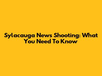 Sylacauga News Shooting: What You Need To Know