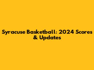 Syracuse Basketball: 2024 Scores & Updates