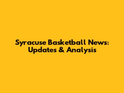 Syracuse Basketball News: Updates & Analysis