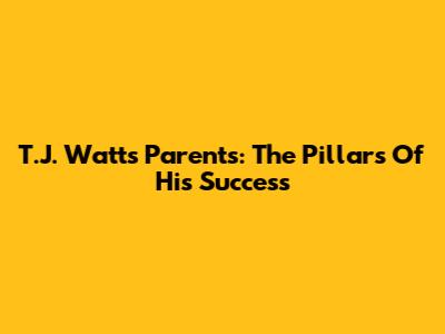 T.J. Watt's Parents: The Pillars Of His Success